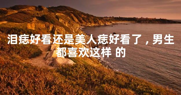 泪痣好看还是美人痣好看了,男生都喜欢这样 的
